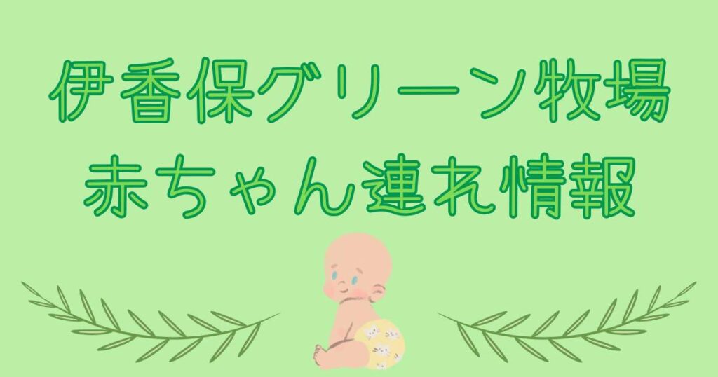 赤ちゃん・子連れで伊香保グリーン牧場に行ってきた感想　伊香保グリーン牧場の赤ちゃん連れ情報