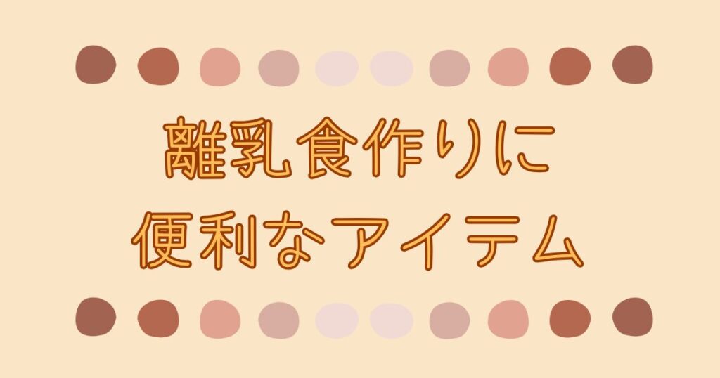 離乳食作りに便利なアイテムを紹介