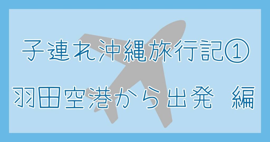 子連れ沖縄旅行①羽田空港から出発編