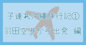 子連れ沖縄旅行①羽田空港から出発編