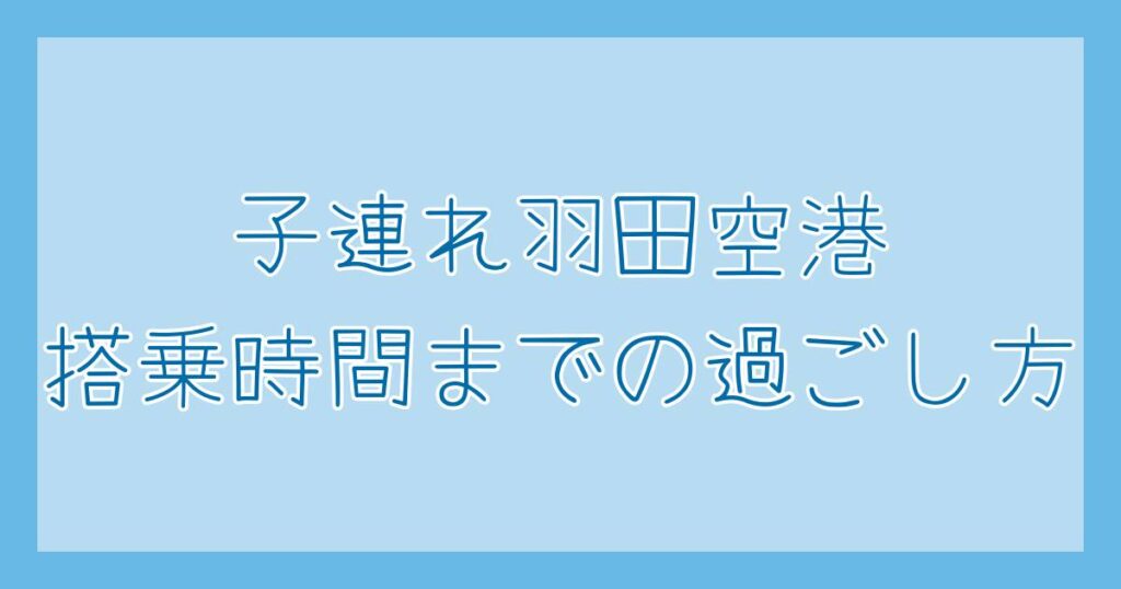 子連れ沖縄旅行記 羽田空港 搭乗時間までの過ごし方