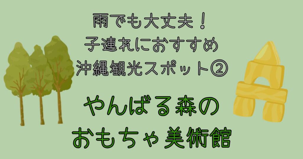 雨でも大丈夫!子連れにおすすめ沖縄観光スポット② やんばる森のおもちゃ美術館