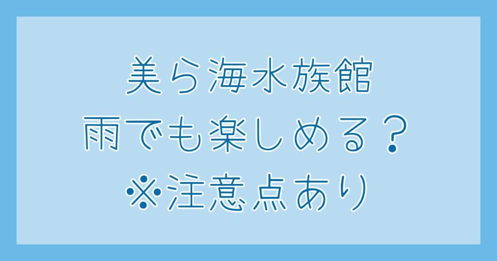 子連れ沖縄旅行 雨の美ら海水族館 雨でも楽しめる? 注意点あり!