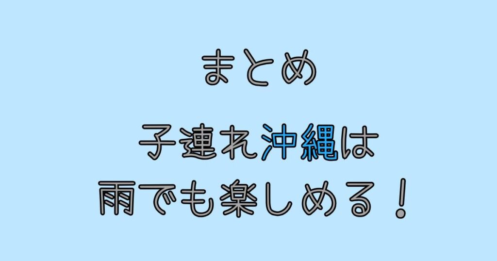 まとめ 子連れ沖縄は雨でも楽しめる!